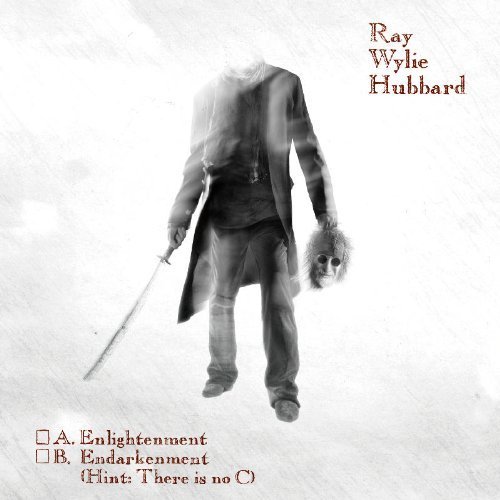 A. Enlightenment B. Endarkenment (Hint: There is No C) by Ray Wylie Hubbard