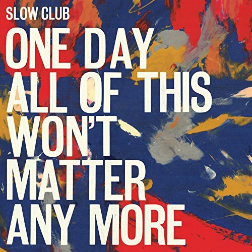 One Day All of This Won't Matter Any More by Slow Club Album Cover