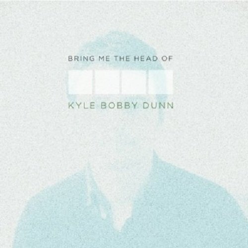 Bring Me the Head of Kyle Bobby Dunn by Kyle Bobby Dunn
