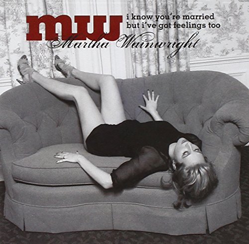 I Know You're Married But I've Got Feelings Too by Martha Wainwright